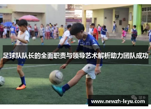 足球队队长的全面职责与领导艺术解析助力团队成功