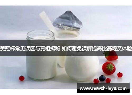 美冠杯常见误区与真相揭秘 如何避免误解提高比赛观赏体验 美冠杯常见误区与真相揭秘 如何避免误解提高比赛观赏体验