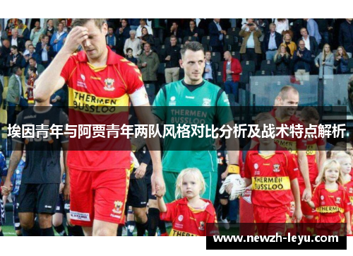 埃因青年与阿贾青年两队风格对比分析及战术特点解析