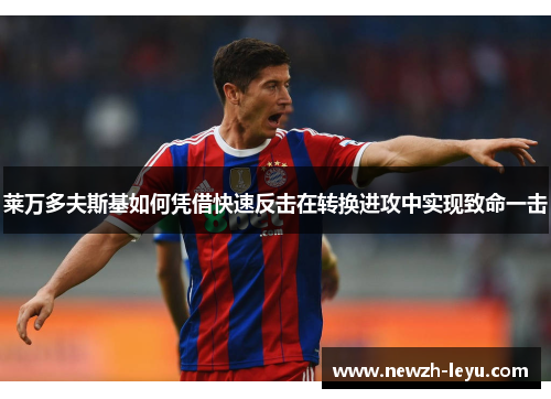 莱万多夫斯基如何凭借快速反击在转换进攻中实现致命一击