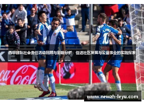 西甲球队社会责任活动回顾与影响分析：促进社区发展与公益事业的实践探索