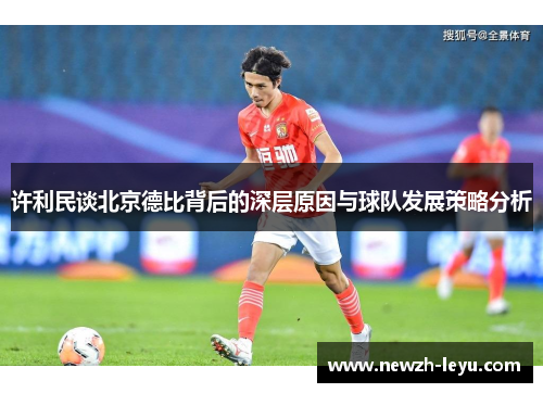 许利民谈北京德比背后的深层原因与球队发展策略分析