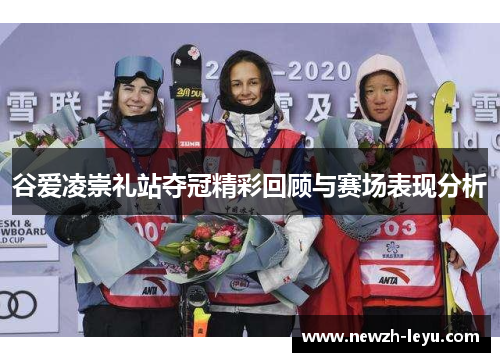 谷爱凌崇礼站夺冠精彩回顾与赛场表现分析