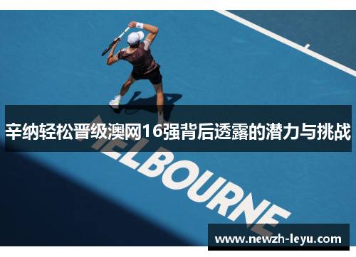 辛纳轻松晋级澳网16强背后透露的潜力与挑战