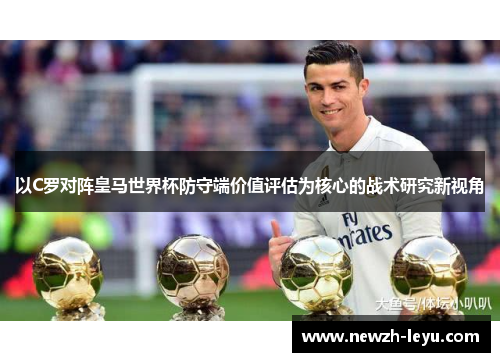 以C罗对阵皇马世界杯防守端价值评估为核心的战术研究新视角