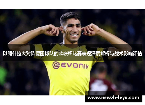 以阿什拉夫对阵德国球队的欧联杯比赛表现深度解析与战术影响评估