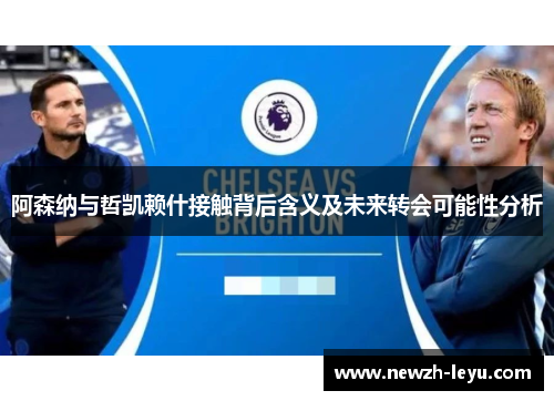 阿森纳与哲凯赖什接触背后含义及未来转会可能性分析 阿森纳与哲凯赖什接触背后含义及未来转会可能性分析