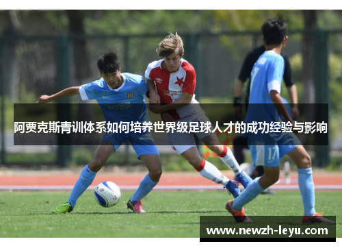 阿贾克斯青训体系如何培养世界级足球人才的成功经验与影响