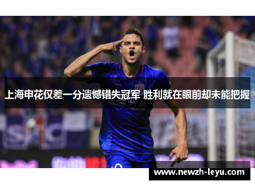 上海申花仅差一分遗憾错失冠军 胜利就在眼前却未能把握