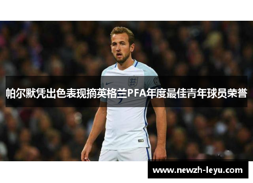 帕尔默凭出色表现摘英格兰PFA年度最佳青年球员荣誉