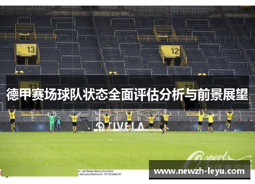 德甲赛场球队状态全面评估分析与前景展望 德甲赛场球队状态全面评估分析与前景展望