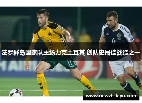 法罗群岛国家队主场力克土耳其 创队史最佳战绩之一