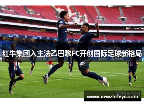 红牛集团入主法乙巴黎FC开创国际足球新格局