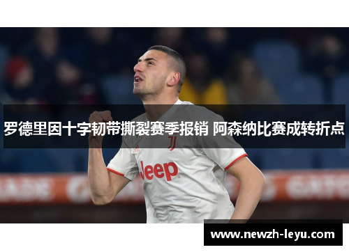 罗德里因十字韧带撕裂赛季报销 阿森纳比赛成转折点
