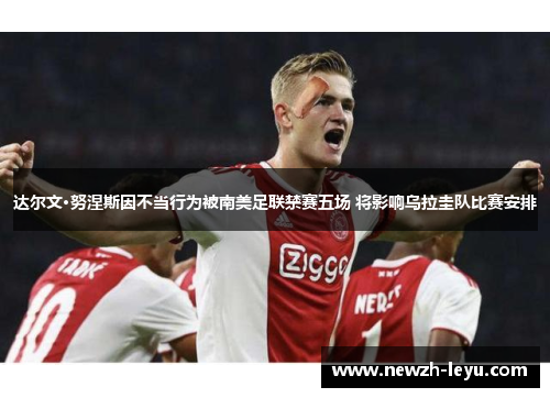 达尔文·努涅斯因不当行为被南美足联禁赛五场 将影响乌拉圭队比赛安排