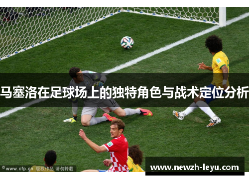 马塞洛在足球场上的独特角色与战术定位分析