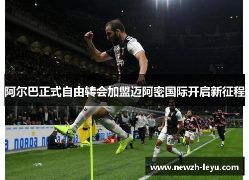 阿尔巴正式自由转会加盟迈阿密国际开启新征程 阿尔巴正式自由转会加盟迈阿密国际开启新征程