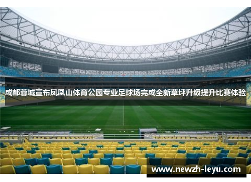 成都蓉城宣布凤凰山体育公园专业足球场完成全新草坪升级提升比赛体验 成都蓉城宣布凤凰山体育公园专业足球场完成全新草坪升级提升比赛体验