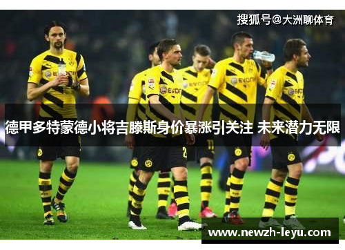 德甲多特蒙德小将吉滕斯身价暴涨引关注 未来潜力无限